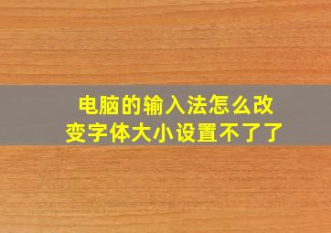 电脑的输入法怎么改变字体大小设置不了了