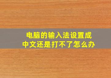 电脑的输入法设置成中文还是打不了怎么办