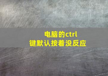 电脑的ctrl键默认按着没反应