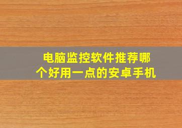 电脑监控软件推荐哪个好用一点的安卓手机