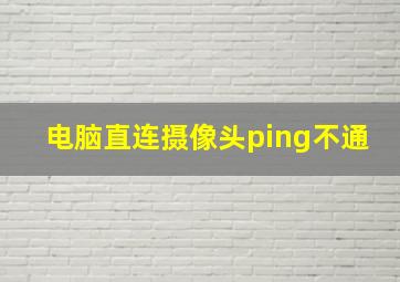 电脑直连摄像头ping不通