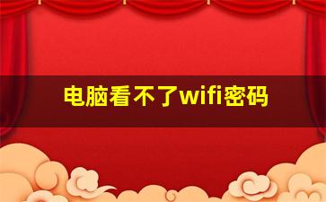 电脑看不了wifi密码