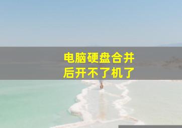 电脑硬盘合并后开不了机了