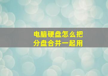 电脑硬盘怎么把分盘合并一起用