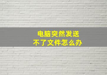 电脑突然发送不了文件怎么办