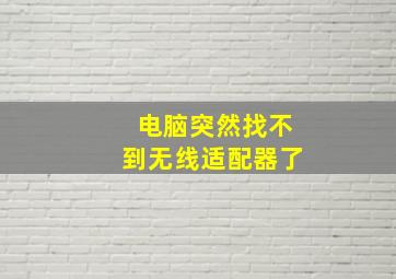 电脑突然找不到无线适配器了