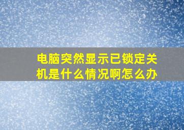 电脑突然显示已锁定关机是什么情况啊怎么办