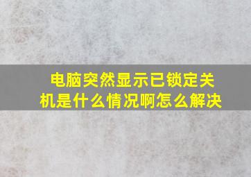 电脑突然显示已锁定关机是什么情况啊怎么解决