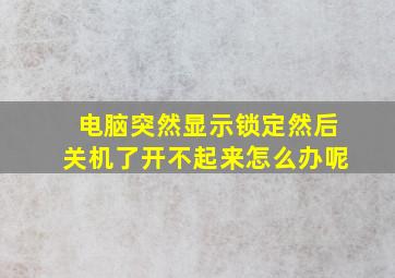 电脑突然显示锁定然后关机了开不起来怎么办呢