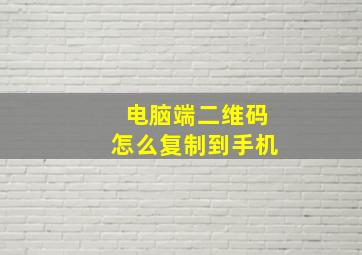 电脑端二维码怎么复制到手机