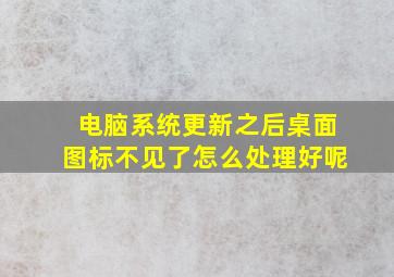 电脑系统更新之后桌面图标不见了怎么处理好呢