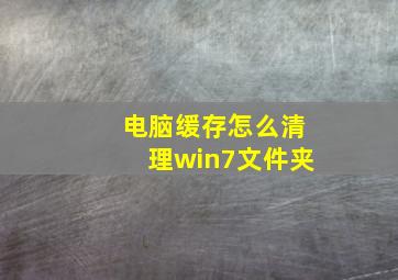 电脑缓存怎么清理win7文件夹