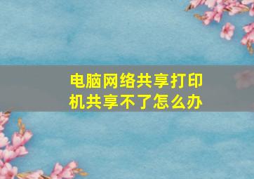 电脑网络共享打印机共享不了怎么办