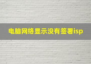 电脑网络显示没有签署isp