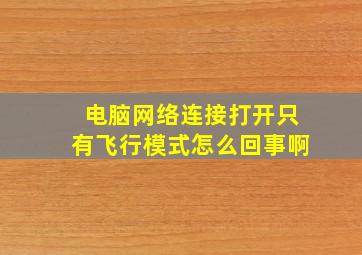 电脑网络连接打开只有飞行模式怎么回事啊