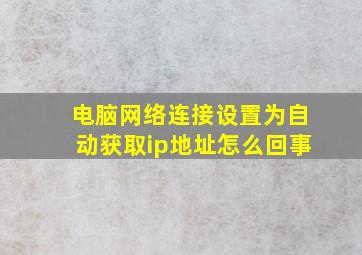 电脑网络连接设置为自动获取ip地址怎么回事