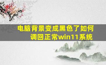 电脑背景变成黑色了如何调回正常win11系统