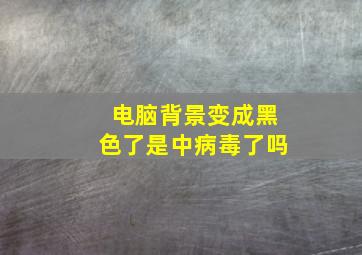 电脑背景变成黑色了是中病毒了吗