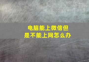 电脑能上微信但是不能上网怎么办