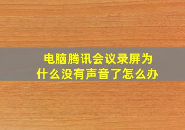 电脑腾讯会议录屏为什么没有声音了怎么办