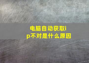 电脑自动获取ip不对是什么原因