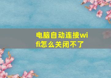 电脑自动连接wifi怎么关闭不了