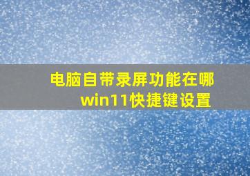 电脑自带录屏功能在哪win11快捷键设置