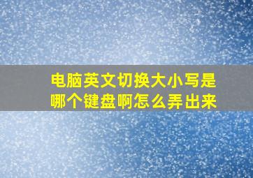 电脑英文切换大小写是哪个键盘啊怎么弄出来