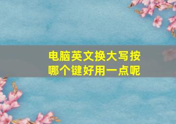 电脑英文换大写按哪个键好用一点呢