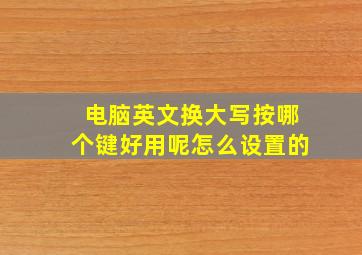 电脑英文换大写按哪个键好用呢怎么设置的