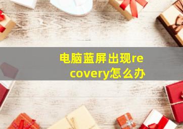 电脑蓝屏出现recovery怎么办