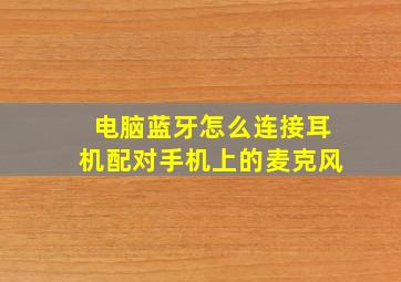 电脑蓝牙怎么连接耳机配对手机上的麦克风