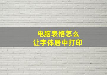 电脑表格怎么让字体居中打印