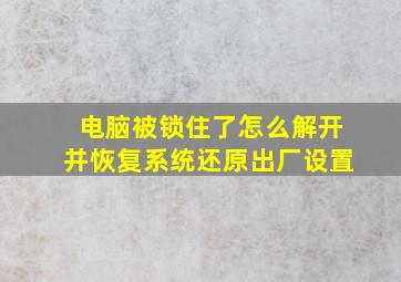 电脑被锁住了怎么解开并恢复系统还原出厂设置