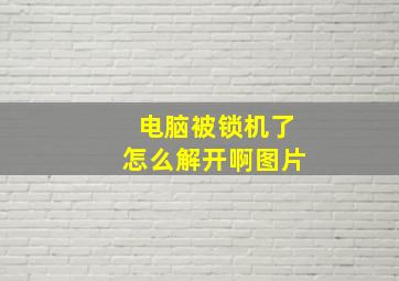 电脑被锁机了怎么解开啊图片