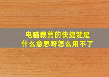 电脑裁剪的快捷键是什么意思呀怎么用不了