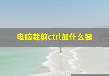 电脑裁剪ctrl加什么键