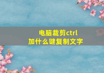 电脑裁剪ctrl加什么键复制文字