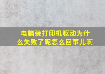 电脑装打印机驱动为什么失败了呢怎么回事儿啊