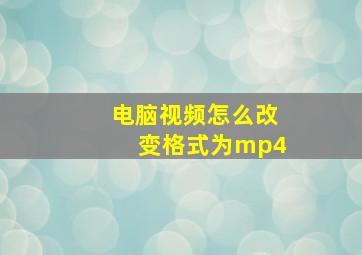 电脑视频怎么改变格式为mp4