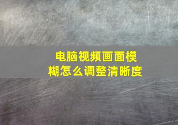 电脑视频画面模糊怎么调整清晰度