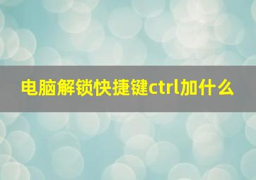 电脑解锁快捷键ctrl加什么