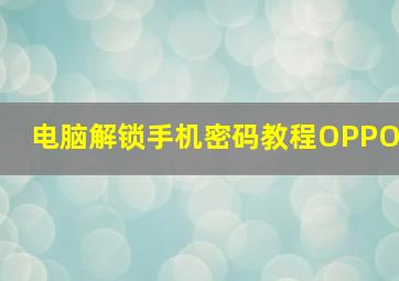 电脑解锁手机密码教程OPPO