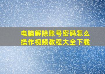 电脑解除账号密码怎么操作视频教程大全下载