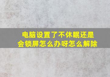 电脑设置了不休眠还是会锁屏怎么办呀怎么解除