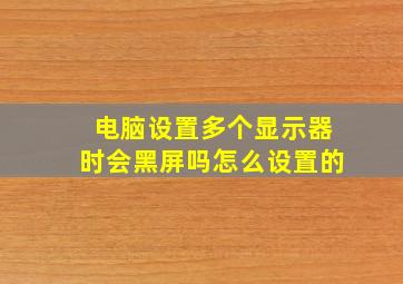 电脑设置多个显示器时会黑屏吗怎么设置的