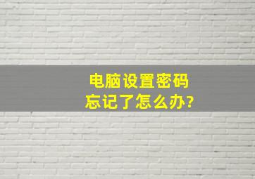 电脑设置密码忘记了怎么办?