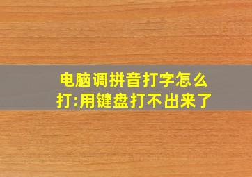 电脑调拼音打字怎么打:用键盘打不出来了