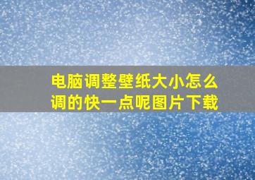 电脑调整壁纸大小怎么调的快一点呢图片下载