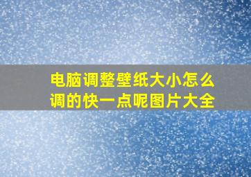 电脑调整壁纸大小怎么调的快一点呢图片大全